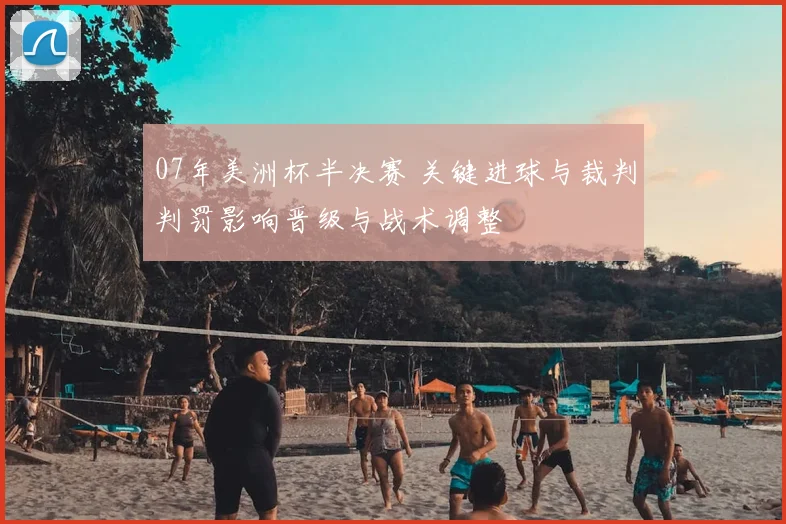 07年美洲杯半决赛 关键进球与裁判判罚影响晋级与战术调整
