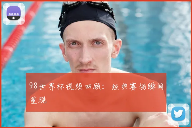 98世界杯视频回顾：经典赛场瞬间重现