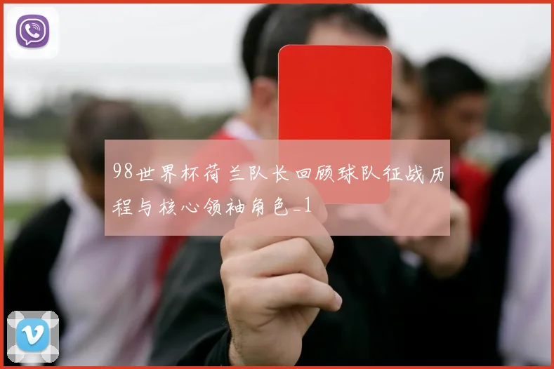 98世界杯荷兰队长回顾球队征战历程与核心领袖角色_1