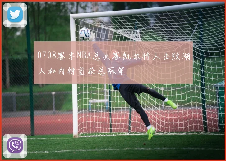 0708赛季NBA总决赛凯尔特人击败湖人加内特首获总冠军
