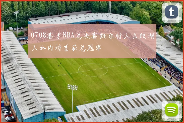 0708赛季NBA总决赛凯尔特人击败湖人加内特首获总冠军