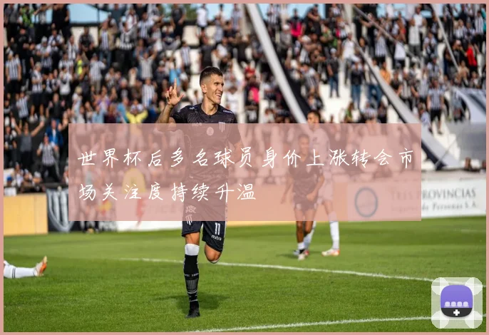 世界杯后多名球员身价上涨转会市场关注度持续升温